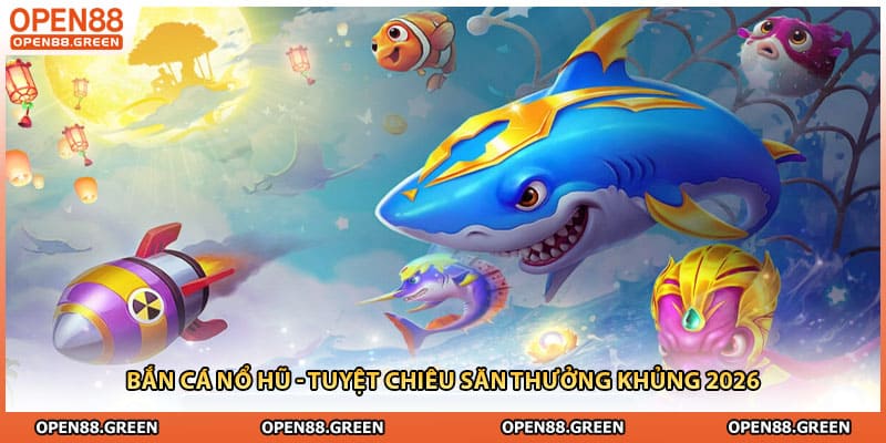 Bắn Cá Nổ Hũ - Tuyệt Chiêu Săn Thưởng Khủng 2026